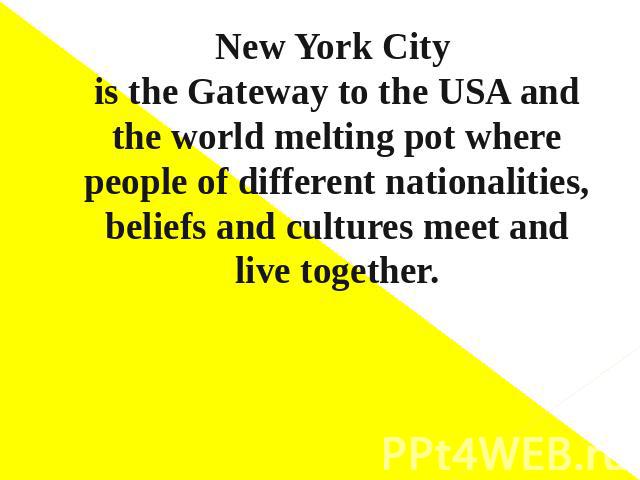 New York City is the Gateway to the USA andthe world melting pot where people of different nationalities, beliefs and cultures meet and live together.