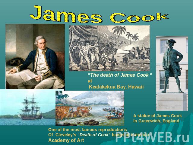 James Cook “The death of James Cook “ at Kealakekua Bay, Hawaii One of the most famous reproductions Of Cleveley’s “Death of Cook” hangs at Honolulu Academy of Art A statue of James CookIn Greenwich, England