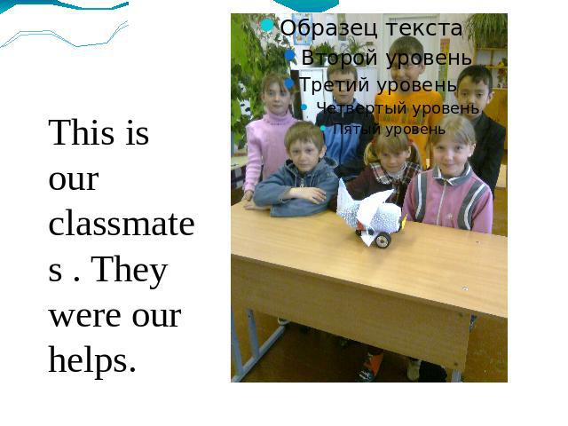 This is our classmates . They were our helps.
