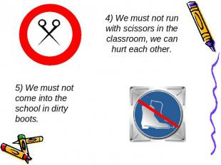 4) We must not run with scissors in the classroom, we can hurt each other. 5) We