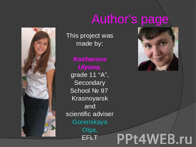 Author’s page This project was made by:Kozharova Ulyana,grade 11 “A”,Secondary School № 97 Krasnoyarskandscientific adviserGorenskaya Olga,EFLT