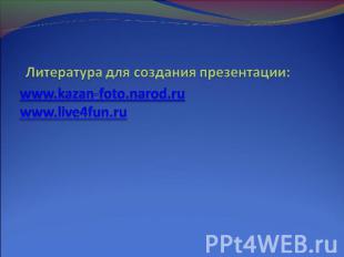   Литература для создания презентации:www.kazan-foto.narod.ruwww.live4fun.ru