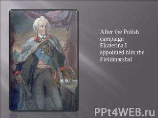After the Polish campaign Ekaterina I appointed him the Fieldmarshal