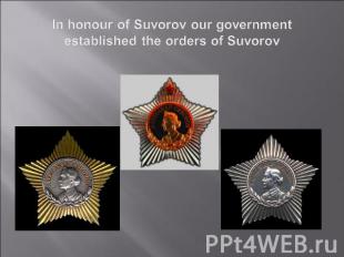 In honour of Suvorov our government established the orders of Suvorov