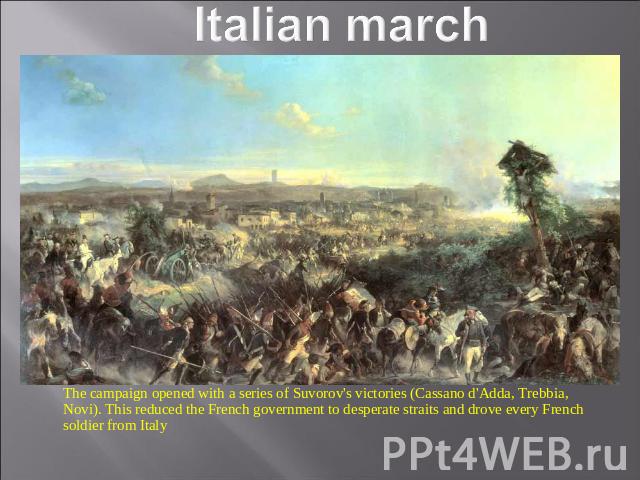 Italian march The campaign opened with a series of Suvorov's victories (Cassano d'Adda, Trebbia, Novi). This reduced the French government to desperate straits and drove every French soldier from Italy
