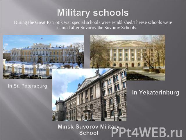 Military schools During the Great Patriotik war special schools were established.Theese schools were named after Suvorov the Suvorov Schools. In St. Petersburg In Yekaterinburg Minsk Suvorov Military School