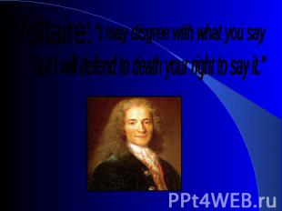 "I may disgree with what you say Voltaire: but I will defend to death your right