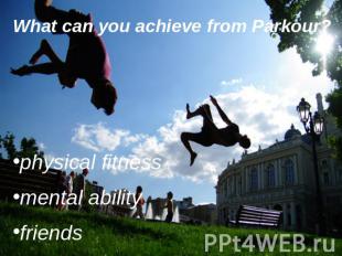 What can you achieve from Parkour? physical fitnessmental abilityfriends
