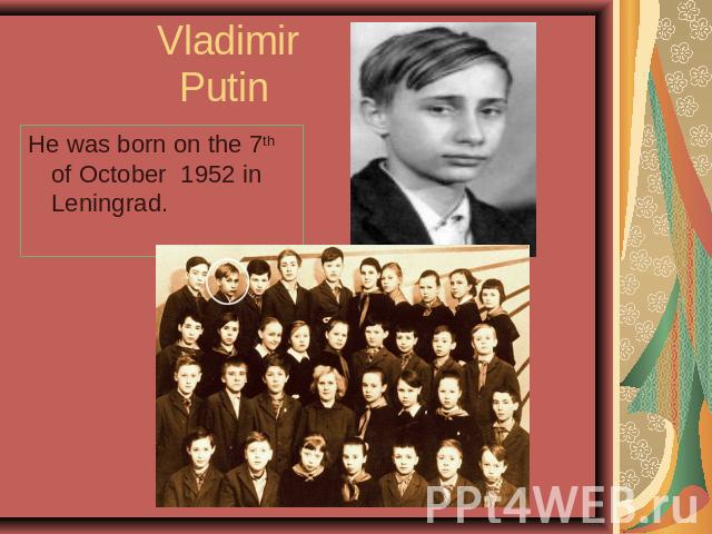 Vladimir Putin He was born on the 7th of October 1952 in Leningrad.