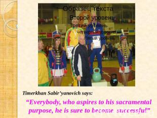 Timerkhan Sabir’yanovich says: “Everybody, who aspires to his sacramental purpos