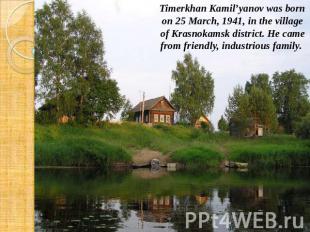 Timerkhan Kamil’yanov was born on 25 March, 1941, in the village of Krasnokamsk