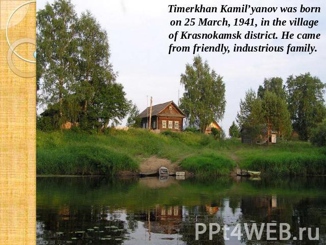 Timerkhan Kamil’yanov was born on 25 March, 1941, in the village of Krasnokamsk district. He came from friendly, industrious family.
