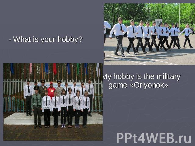- What is your hobby? My hobby is the military game «Orlyonok»