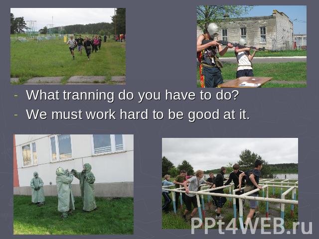 What tranning do you have to do?We must work hard to be good at it.