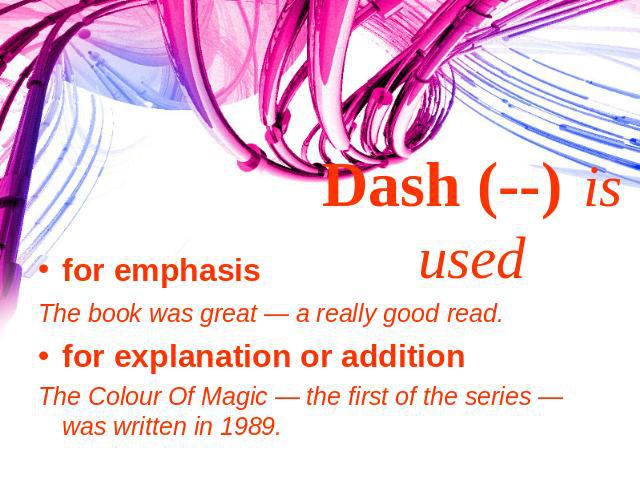 Dash (--) is used for emphasisThe book was great — a really good read.for explanation or additionThe Colour Of Magic — the first of the series — was written in 1989.