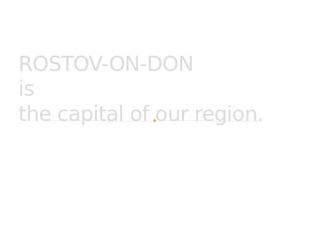 ROSTOV-ON-DON is the capital of our region.