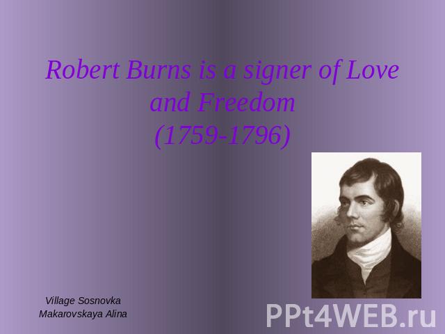 Robert Burns is a signer of Love and Freedom(1759-1796) Village SosnovkaMakarovskaya Alina