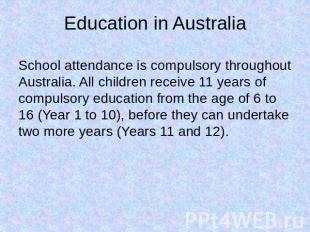 Education in Australia School attendance is compulsory throughout Australia. All