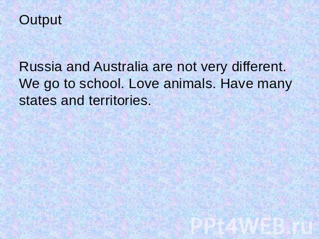 OutputRussia and Australia are not very different. We go to school. Love animals. Have many states and territories.