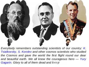 Everybody remembers outstanding scientists of our country: K. Tsialkovsky, S. Ko