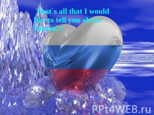 That`s all that I would like to tell you about Russia!!!