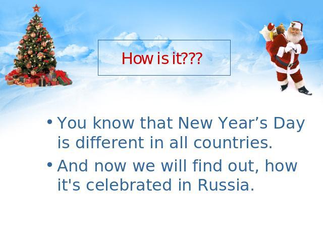 How is it??? You know that New Year’s Day is different in all countries.And now we will find out, how it's celebrated in Russia.