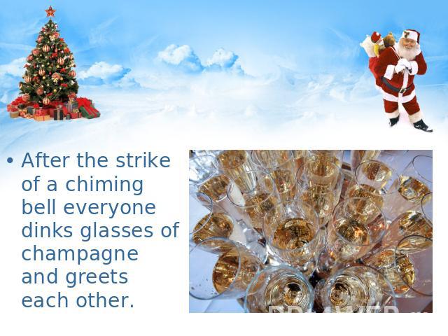 After the strike of a chiming bell everyone dinks glasses of champagne and greets each other.