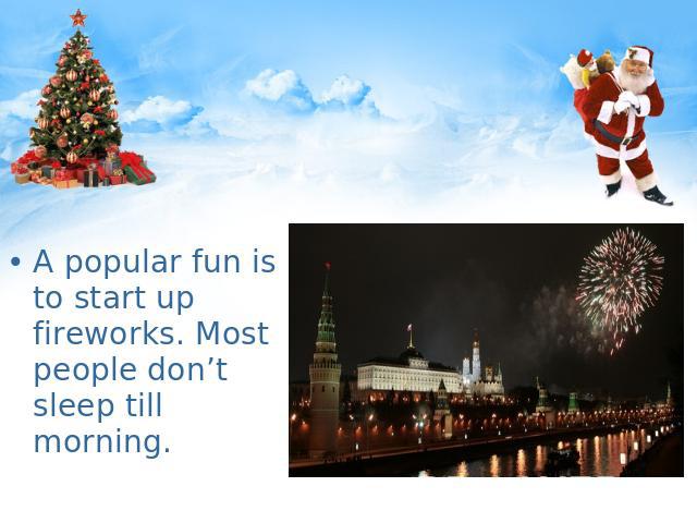 A popular fun is to start up fireworks. Most people don’t sleep till morning.