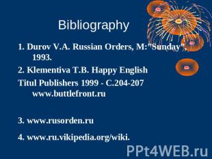 Bibliography 1. Durov V.A. Russian Orders, M:”Sunday”, 1993.2. Klementiva T.B. H