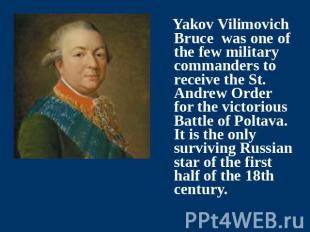 Yakov Vilimovich Bruce was one of the few military commanders to receive the St.
