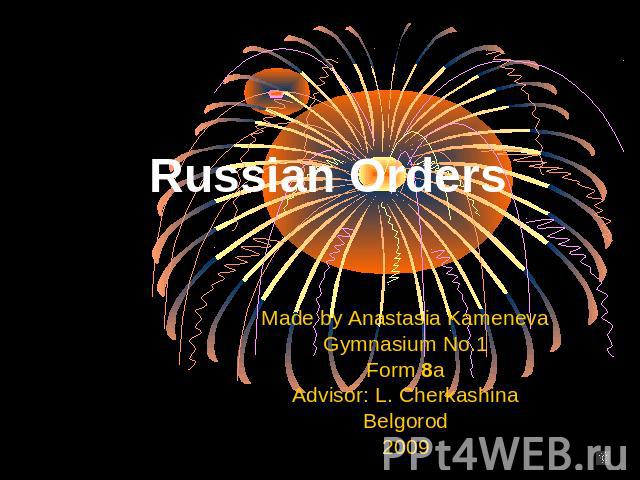 Russian Orders Made by Anastasia KamenevaGymnasium No.1Form 8aAdvisor: L. CherkashinaBelgorod2009