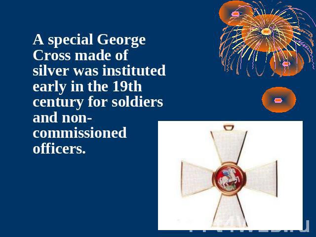 A special George Cross made of silver was instituted early in the 19th century for soldiers and non-commissioned officers.