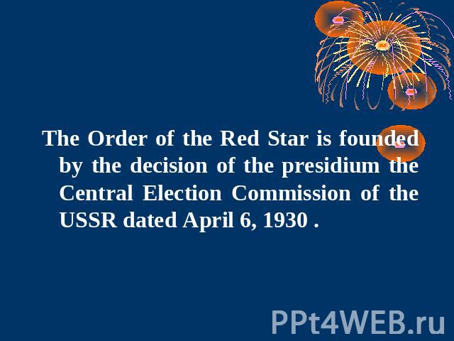 The Order of the Red Star is founded by the decision of the presidium the Central Election Commission of the USSR dated April 6, 1930 .