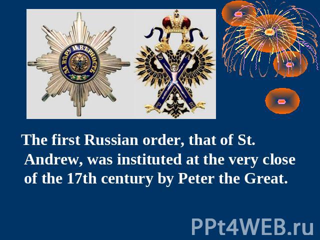 The first Russian order, that of St. Andrew, was instituted at the very close of the 17th century by Peter the Great.