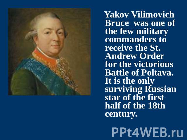 Yakov Vilimovich Bruce was one of the few military commanders to receive the St. Andrew Order for the victorious Battle of Poltava. It is the only surviving Russian star of the first half of the 18th century.