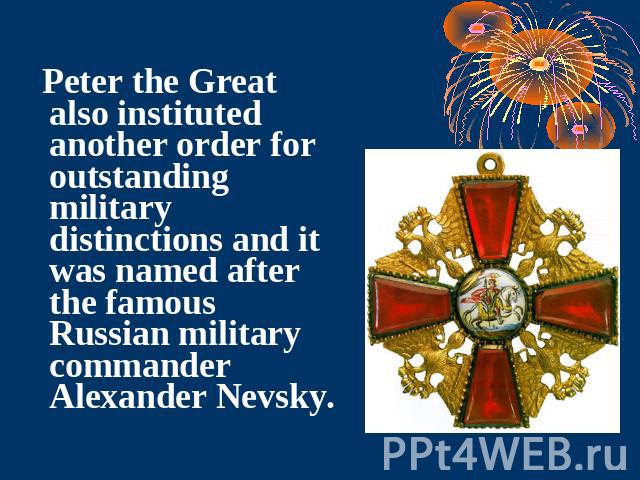 Peter the Great also instituted another order for outstanding military distinctions and it was named after the famous Russian military commander Alexander Nevsky.