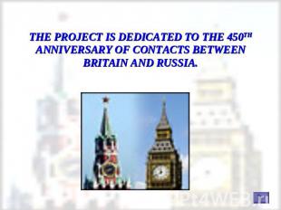 THE PROJECT IS DEDICATED TO THE 450TH ANNIVERSARY OF CONTACTS BETWEEN BRITAIN AN