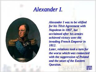 Alexander I. Alexander I was to be vilified for his Tilsit Agreement with Napole