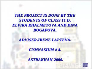 THE PROJECT IS DONE BY THE STUDENTS OF CLASS 11 D,ELVIRA KHALMETOVA AND DINA BOG