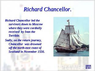 Richard Chancellor. Richard Chancellor led the survivors down to Moscow where th