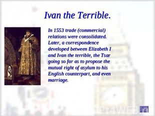 Ivan the Terrible. In 1553 trade (commercial) relations were consolidated. Later