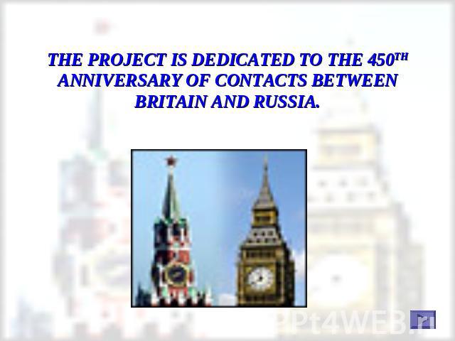 THE PROJECT IS DEDICATED TO THE 450TH ANNIVERSARY OF CONTACTS BETWEEN BRITAIN AND RUSSIA.