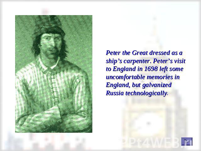 Peter the Great dressed as a ship’s carpenter. Peter’s visit to England in 1698 left some uncomfortable memories in England, but galvanized Russia technologically.