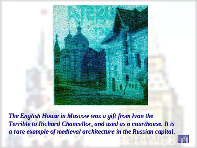 The English House in Moscow was a gift from Ivan the Terrible to Richard Chancellor, and used as a courthouse. It is a rare example of medieval architecture in the Russian capital.
