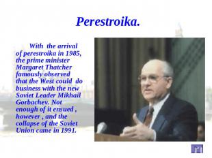 Perestroika. With the arrival of perestroika in 1985, the prime minister Margare