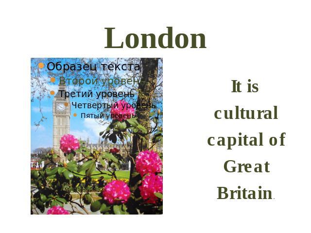LondonIt is cultural capital of Great Britain.