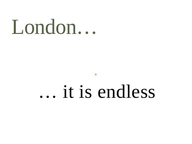London…… it is endless
