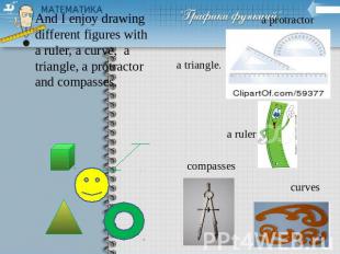 And I enjoy drawing different figures with a ruler, a curve, a triangle, a protr