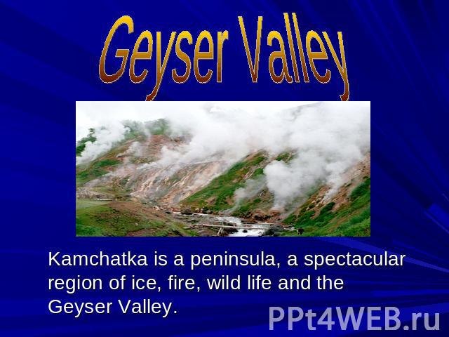 Kamchatka is a peninsula, a spectacular region of ice, fire, wild life and the Geyser Valley.