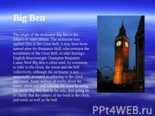 Big BenThe origin of the nickname Big Ben is the subject of some debate. The nic